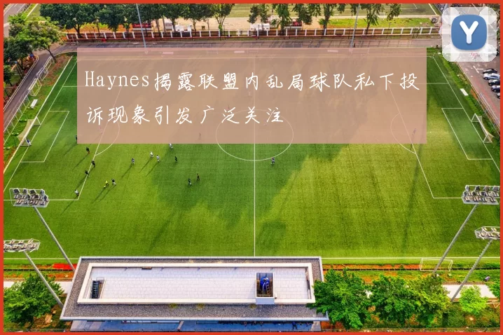 Haynes揭露联盟内乱局球队私下投诉现象引发广泛关注