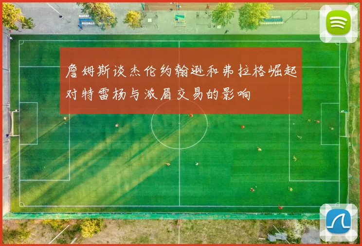 詹姆斯谈杰伦约翰逊和弗拉格崛起对特雷杨与浓眉交易的影响