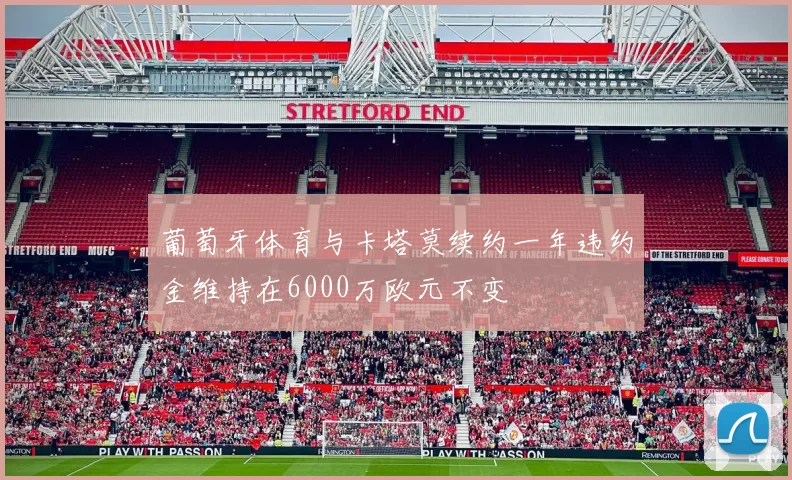 葡萄牙体育与卡塔莫续约一年违约金维持在6000万欧元不变