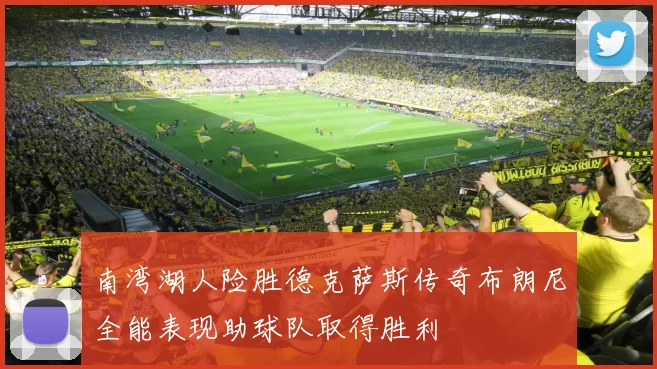 南湾湖人险胜德克萨斯传奇布朗尼全能表现助球队取得胜利