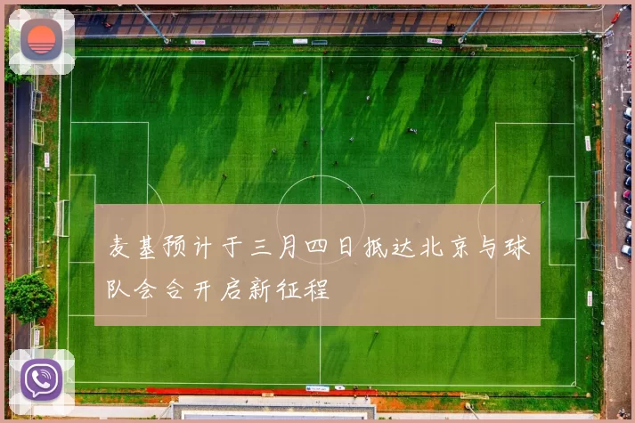 麦基预计于三月四日抵达北京与球队会合开启新征程