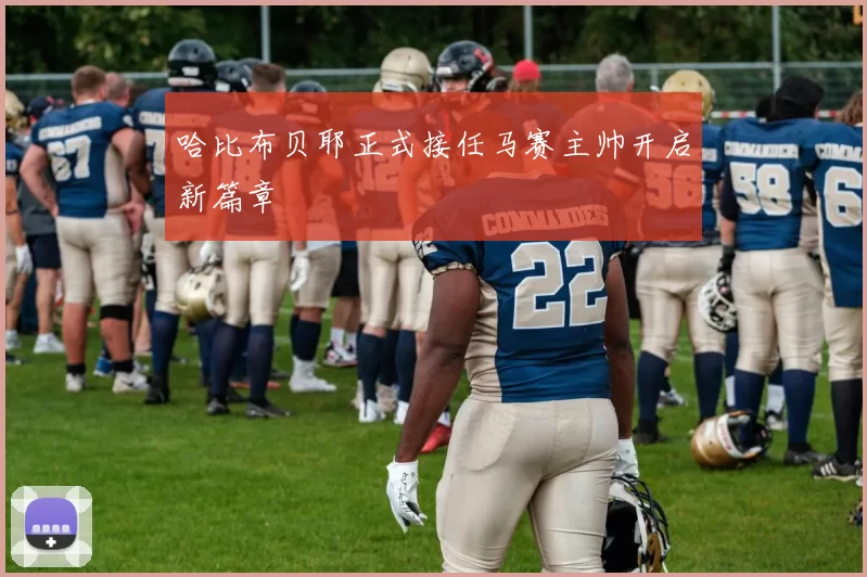 哈比布贝耶正式接任马赛主帅开启新篇章